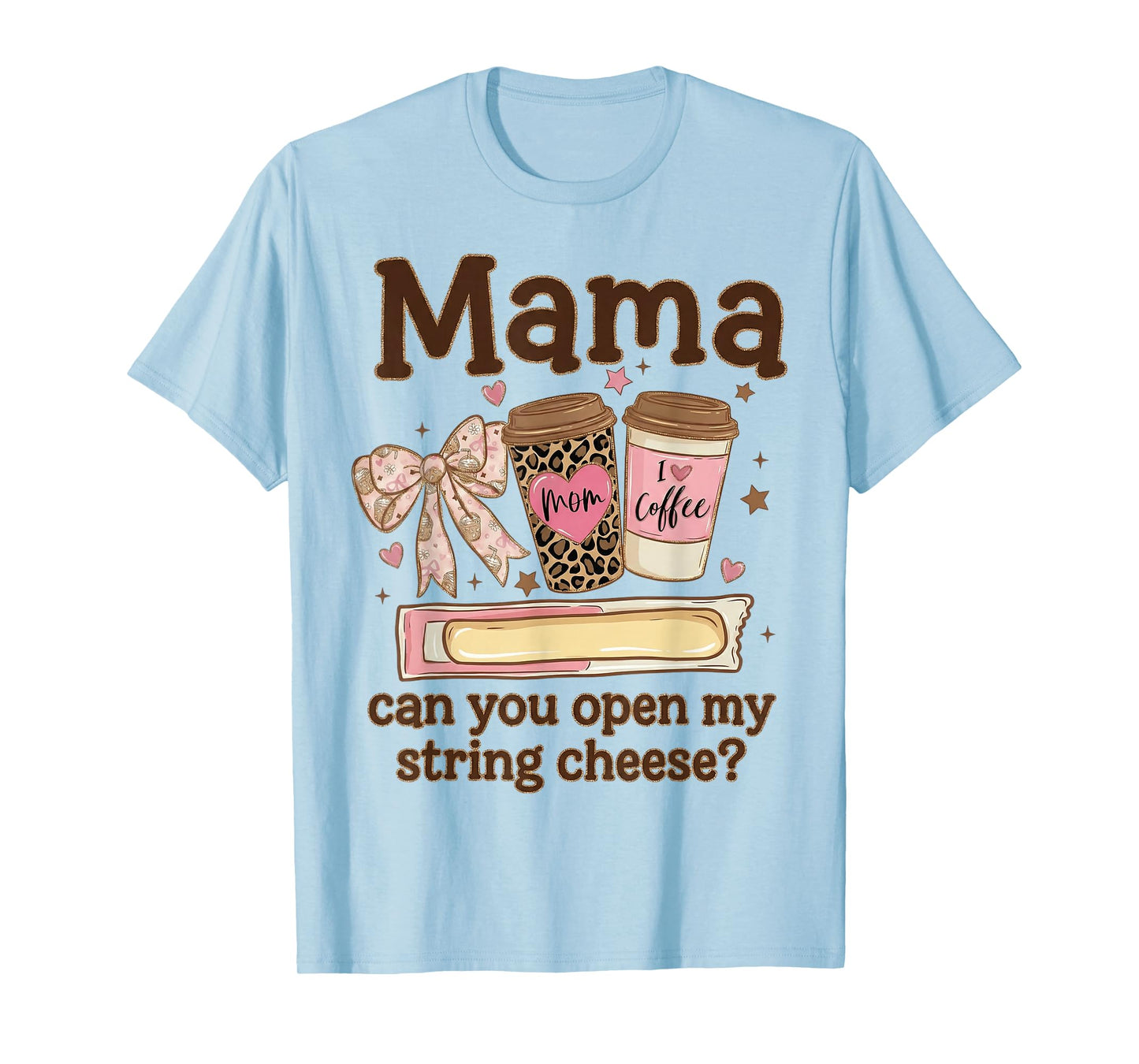 Mama Can You Open My String Cheese Coffee Bow Mothers Day T-Shirt