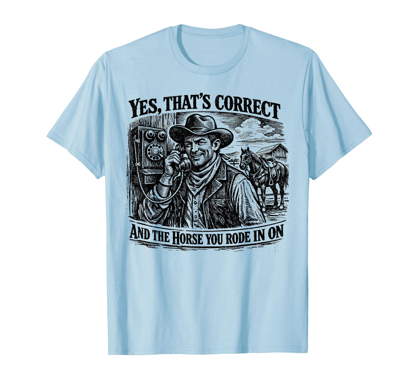 Yes That’s Correct and The Horse You Rode in On Funny T-Shirt