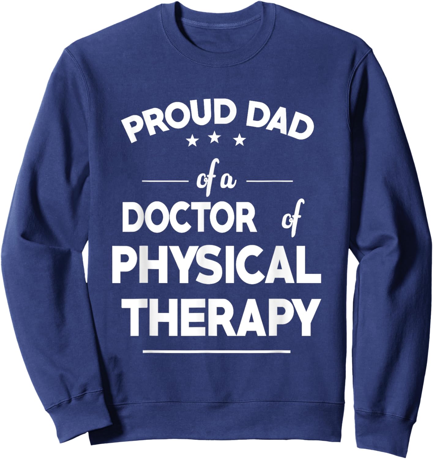 Proud Dad Of A Doctor Of Physical Therapy Funny Fathers Day Sweatshirt - Sweatshirt | Navy