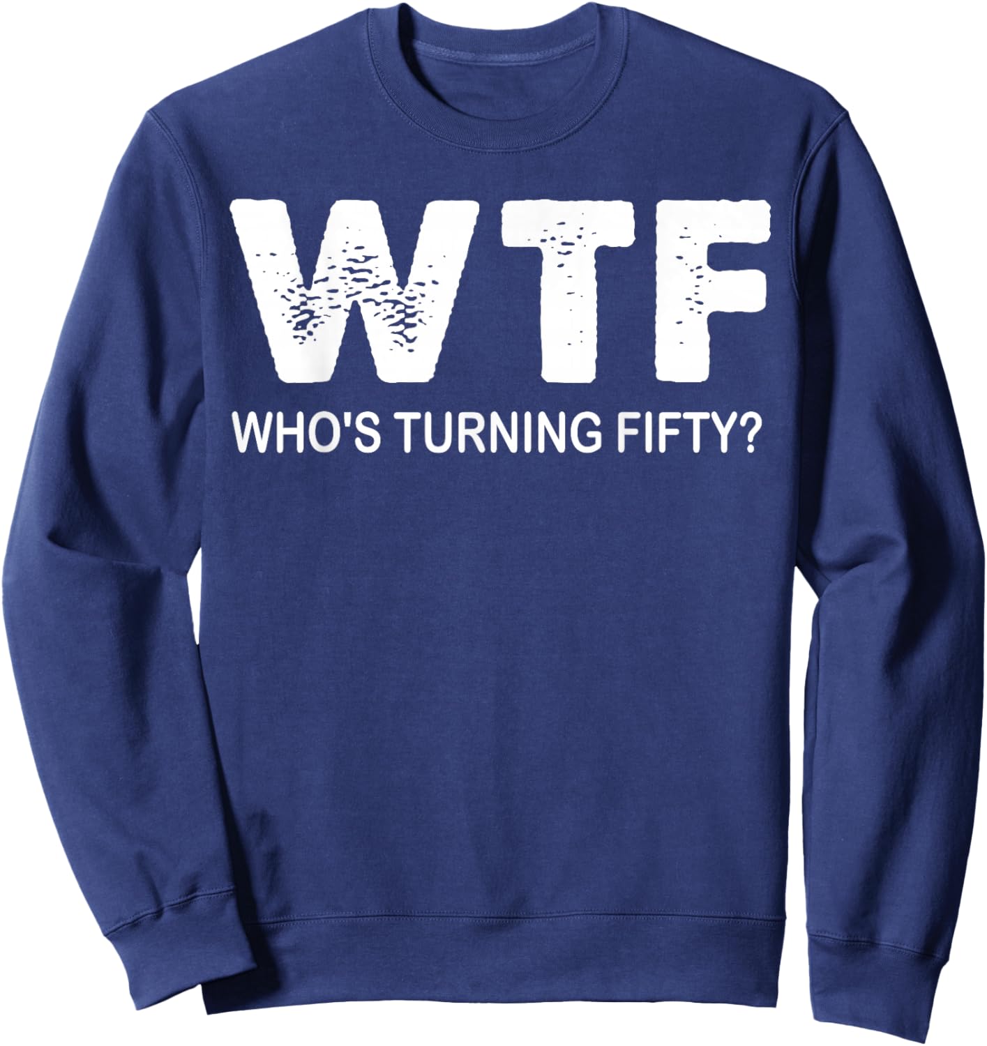 Happy 50th Party WTF Who's Turning Fifty Funny 50th Birthday Sweatshirt - Sweatshirt | Navy