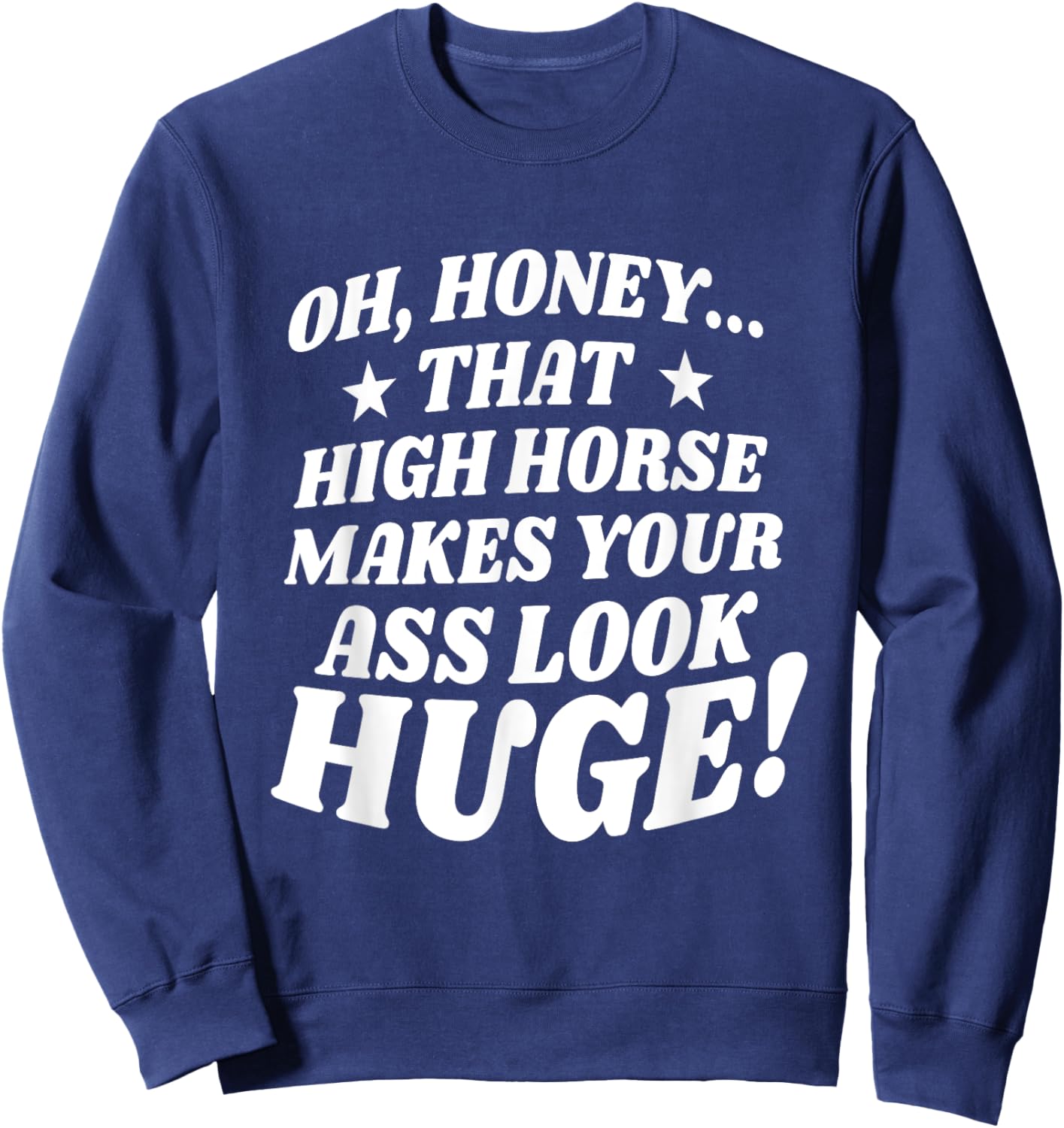 Oh, Honey That High Horse Makes Your Ass Look Huge Sweatshirt - Sweatshirt | Navy