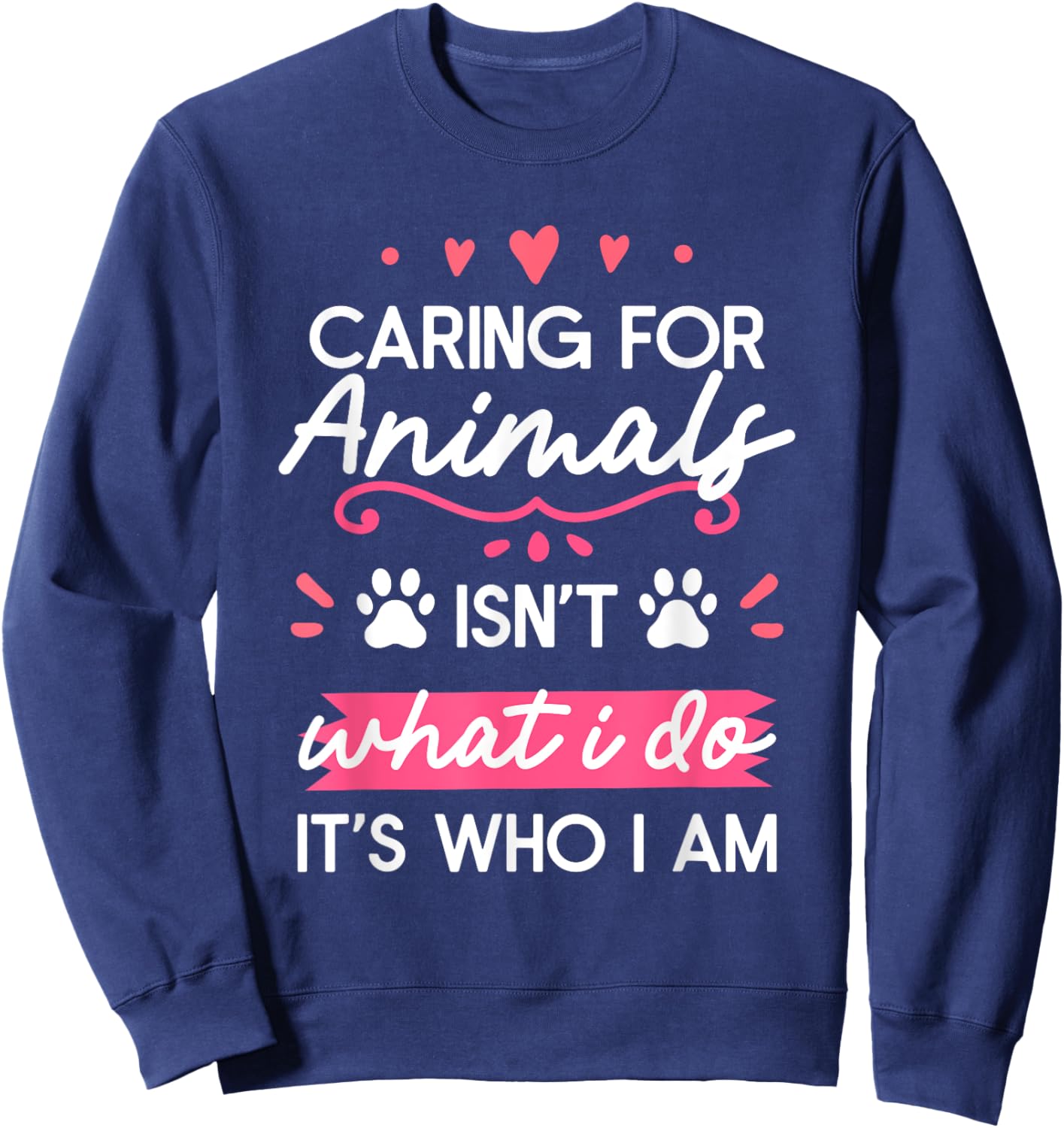 Caring For Animals Isn't What I Do It's Who I Am Sweatshirt - Sweatshirt | Navy