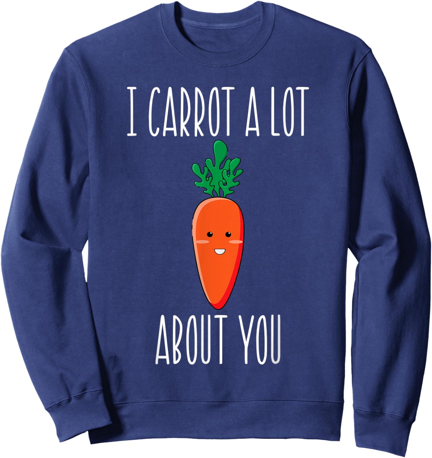 I Carrot a Lot About You for carrot lovers Sweatshirt - Sweatshirt | Navy