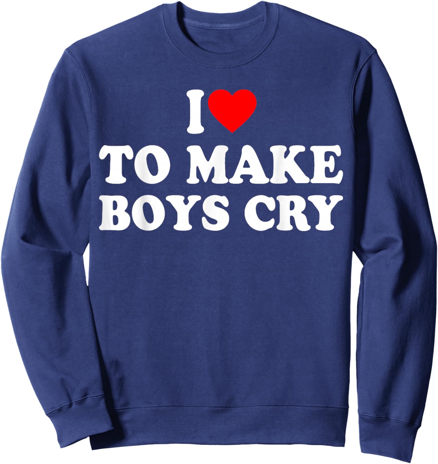 I Heart To Make Boys Cry Funny Red Heart Love Girls Sweatshirt - Sweatshirt | Navy
