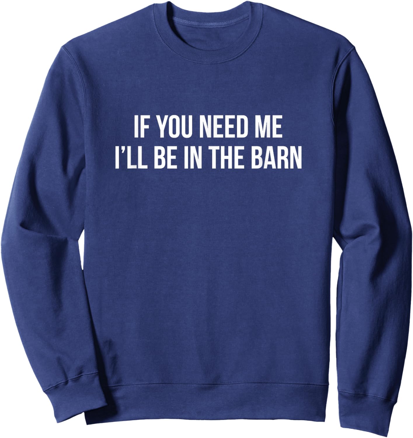 If You Need Me - I'll Be In The Barn Sweatshirt - Sweatshirt | Navy