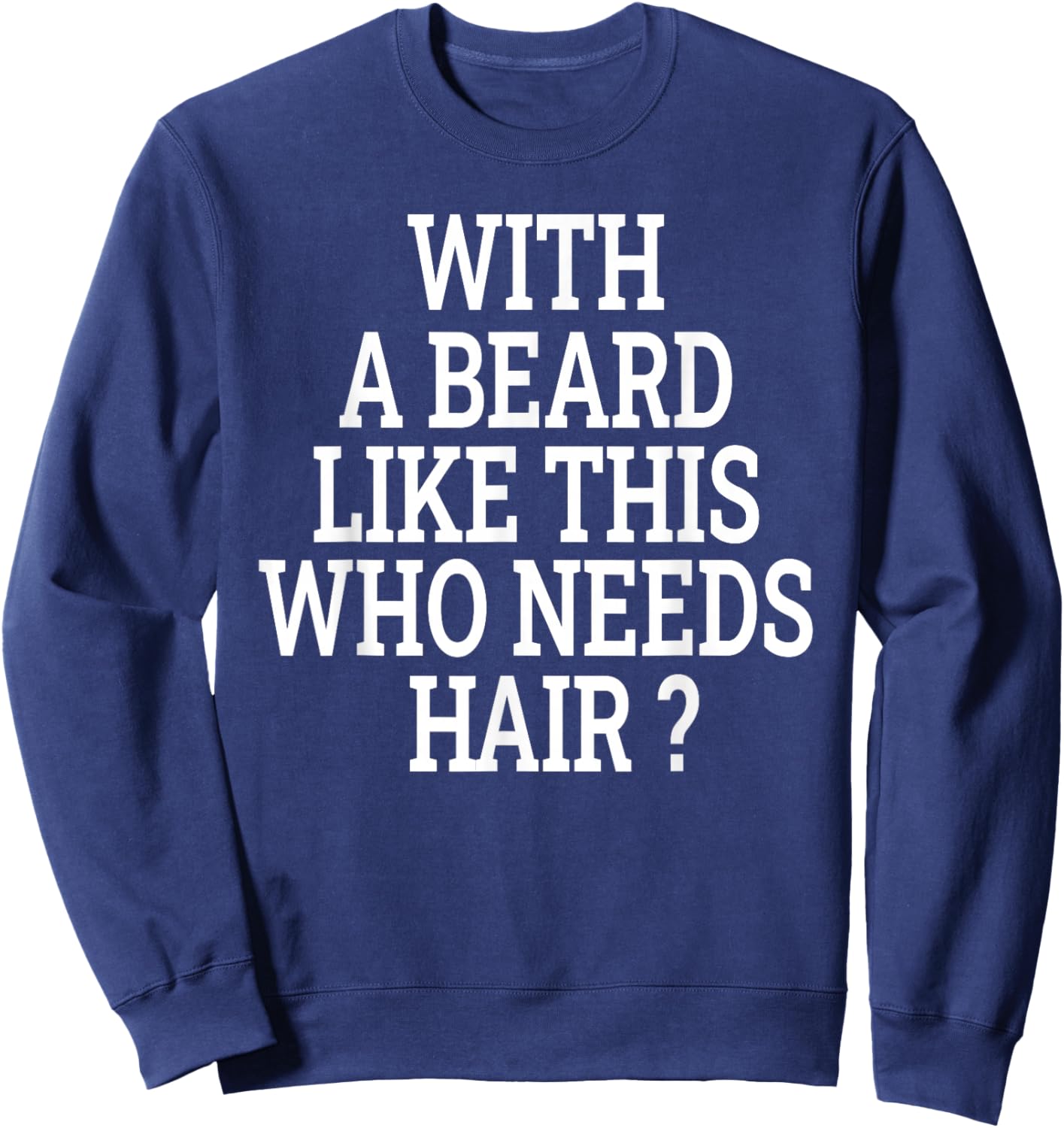 Beard Men With a beard like this who needs hair funny Sweatshirt - Sweatshirt | Navy
