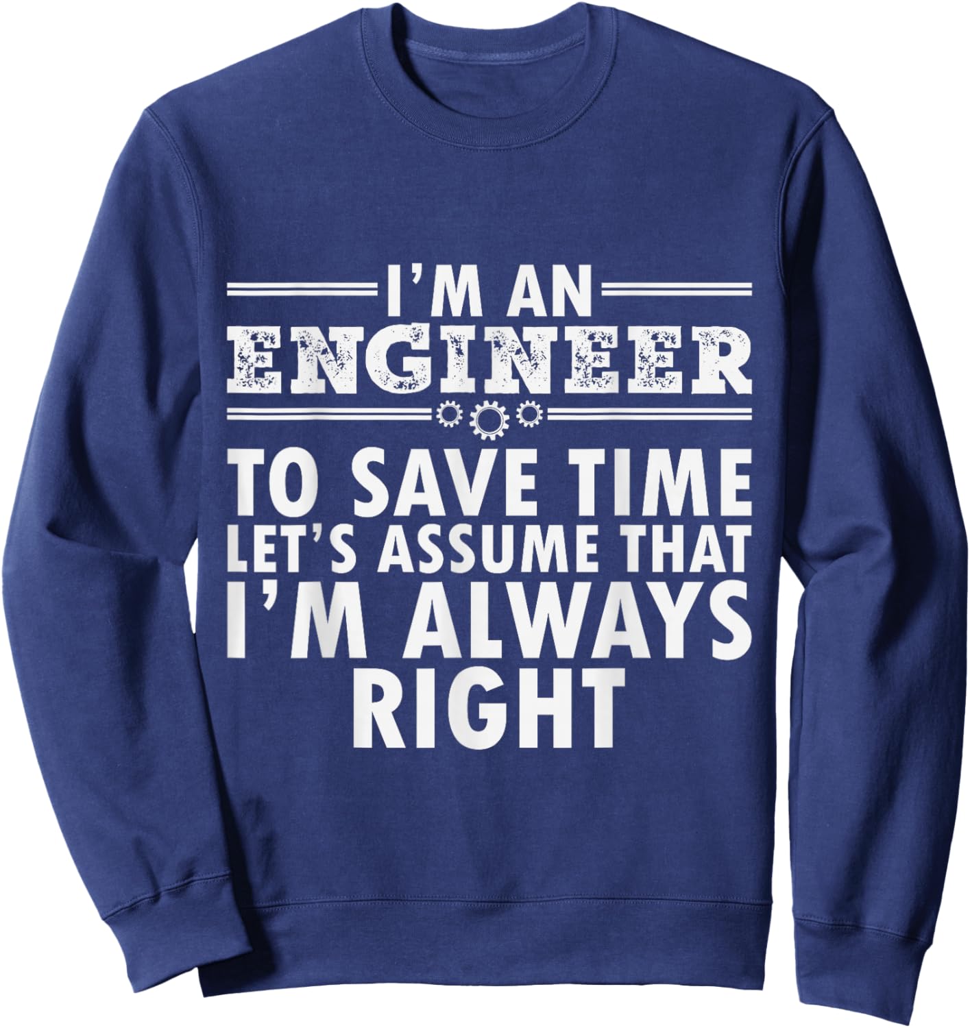 I Am An Engineer To Save Time I'm Always Right Funny Sweatshirt - Sweatshirt | Navy