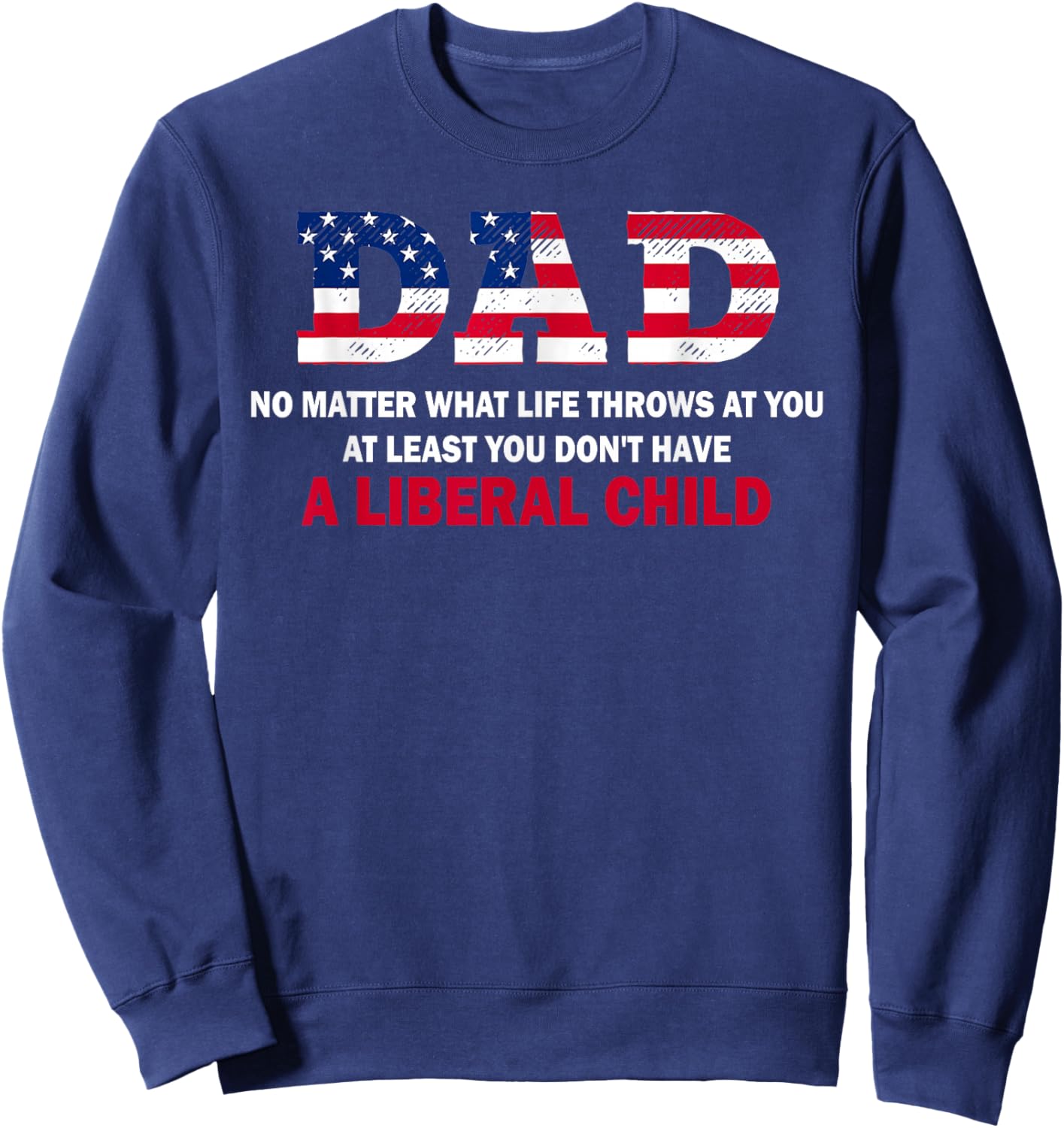 Dad at Least You Don't Have A Liberal Child Happy Father Day Sweatshirt - Sweatshirt | Navy
