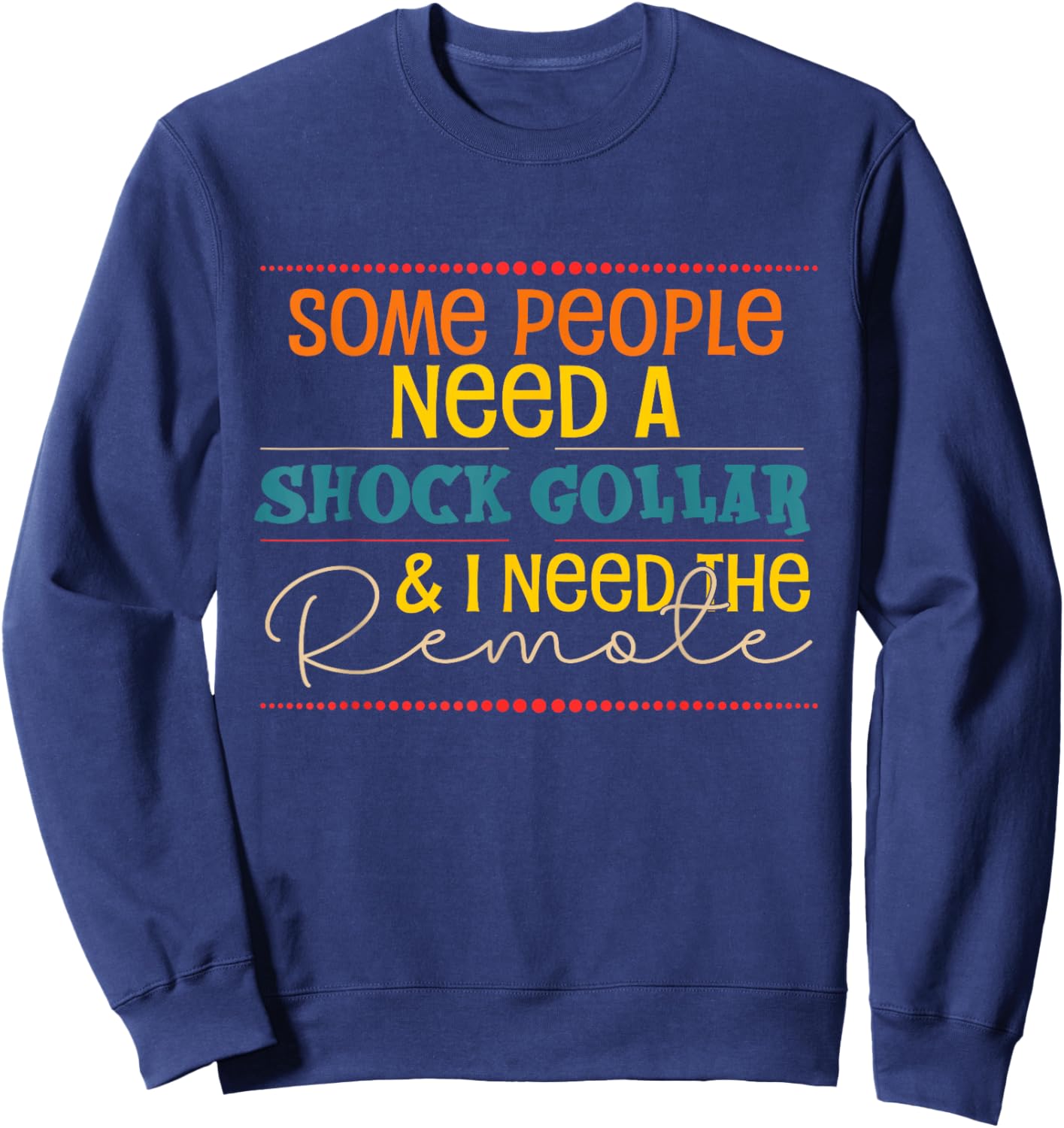 Some People Need A Shock Collar And I Need The Remote Sweatshirt - Sweatshirt | Navy