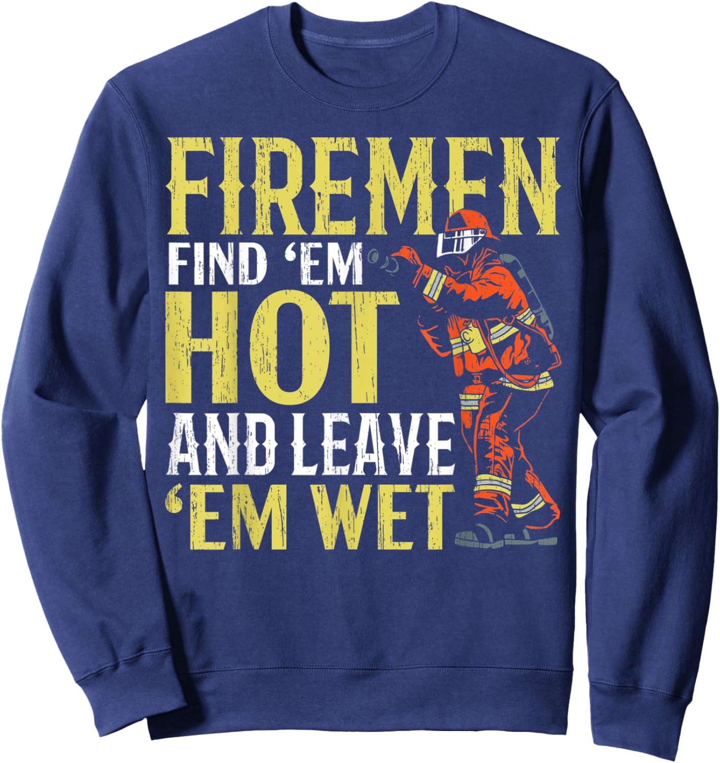 Firemen Find 'Em Hot And Leave 'Em Wet Fireman Firefighter Sweatshirt - Sweatshirt | Navy
