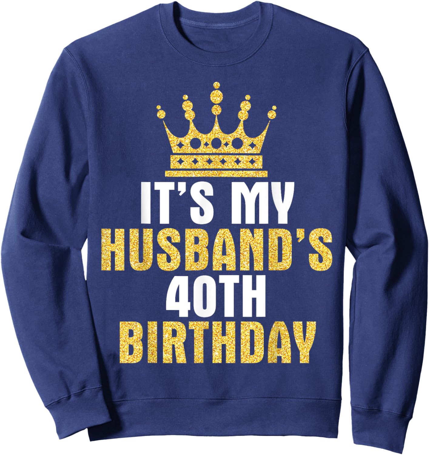 It's My Husband 40th Birthday Happy 40 Years Old To Him Wife Sweatshirt - Sweatshirt | Navy