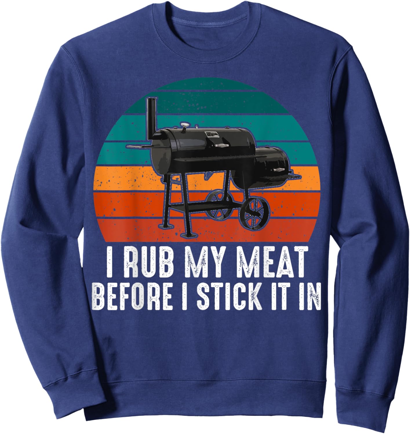 BBQ Dad I Rub My Meat Before I Stick It In Offset Smoker Pit Sweatshirt - Sweatshirt | Navy
