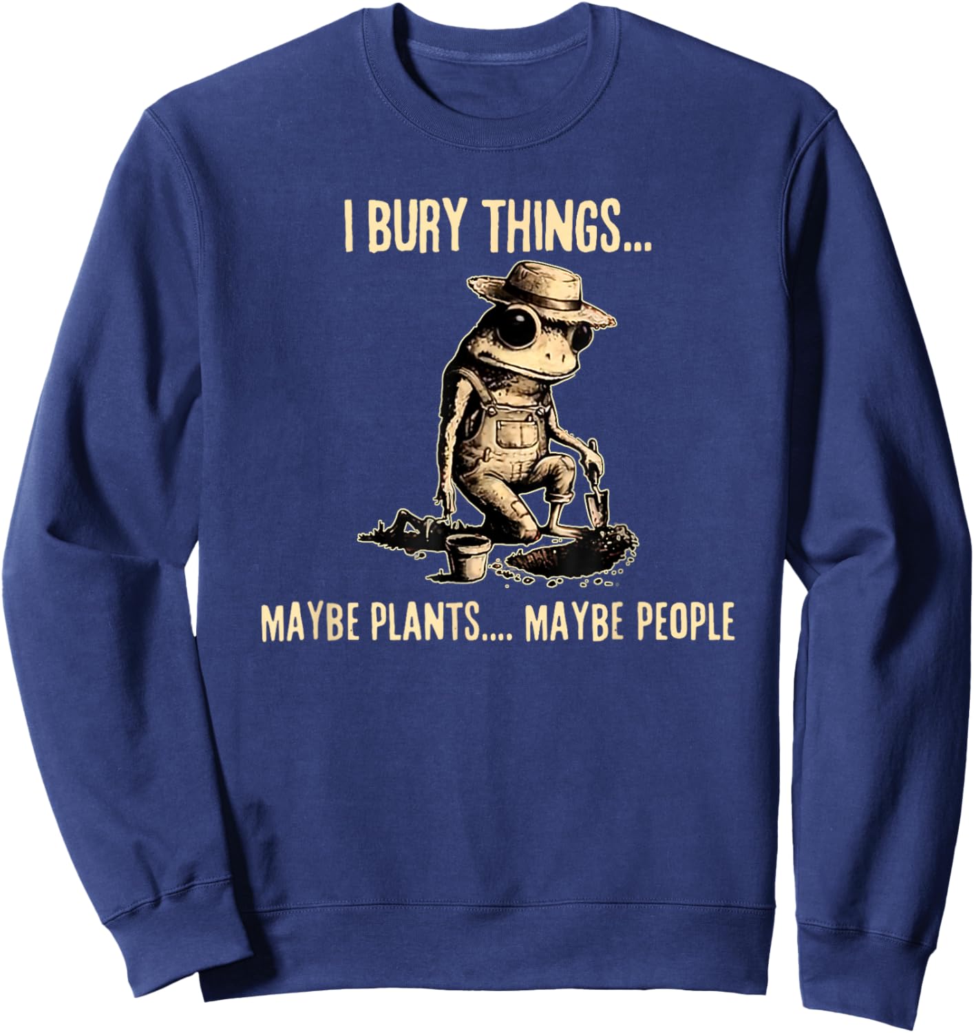 I Bury Things Maybe Plants Maybe People Funny Frog Saying Sweatshirt - Sweatshirt | Navy