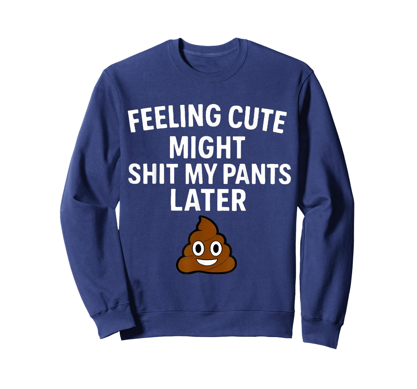 Feeling Cute Might Shit My Pants Later Funny Saying Quote T-Shirt