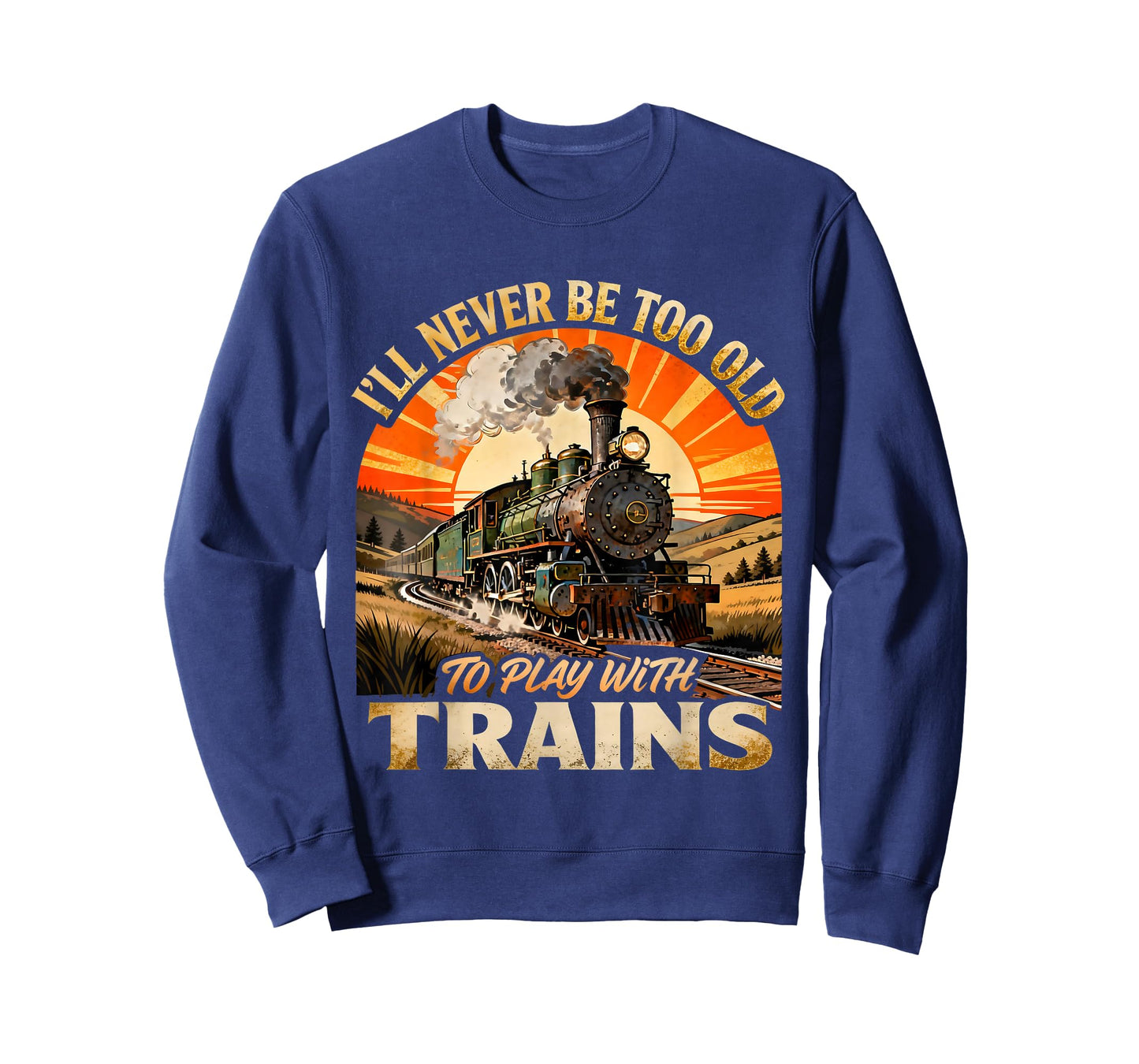 I’ll Never Be Too Old to Play with Trains Funny Quote T-Shirt