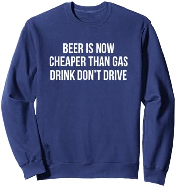 Beer Is Now Cheaper Than Gas - Drink - Don't Drive Sweatshirt - Sweatshirt | Navy