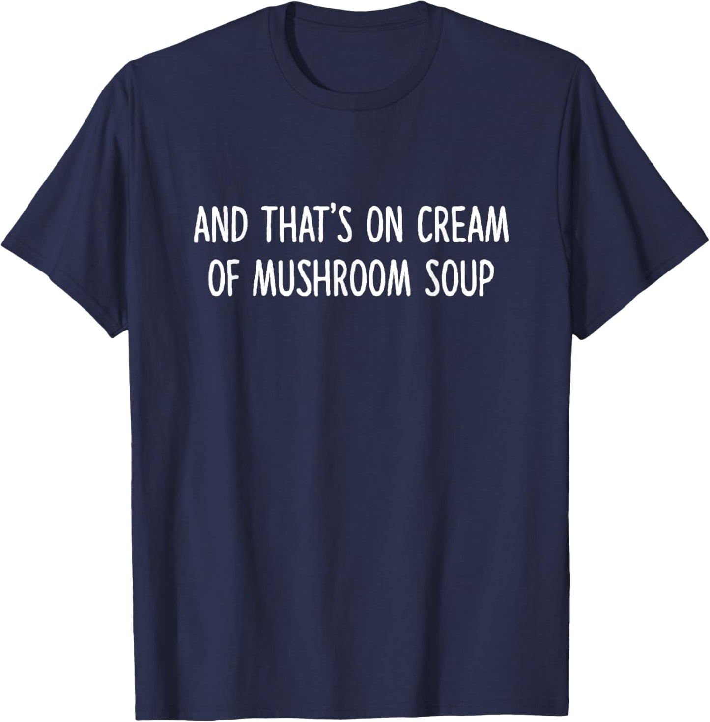 And That's On Cream Of Mushroom Soup Apparel T-Shirt - T-Shirt | Navy
