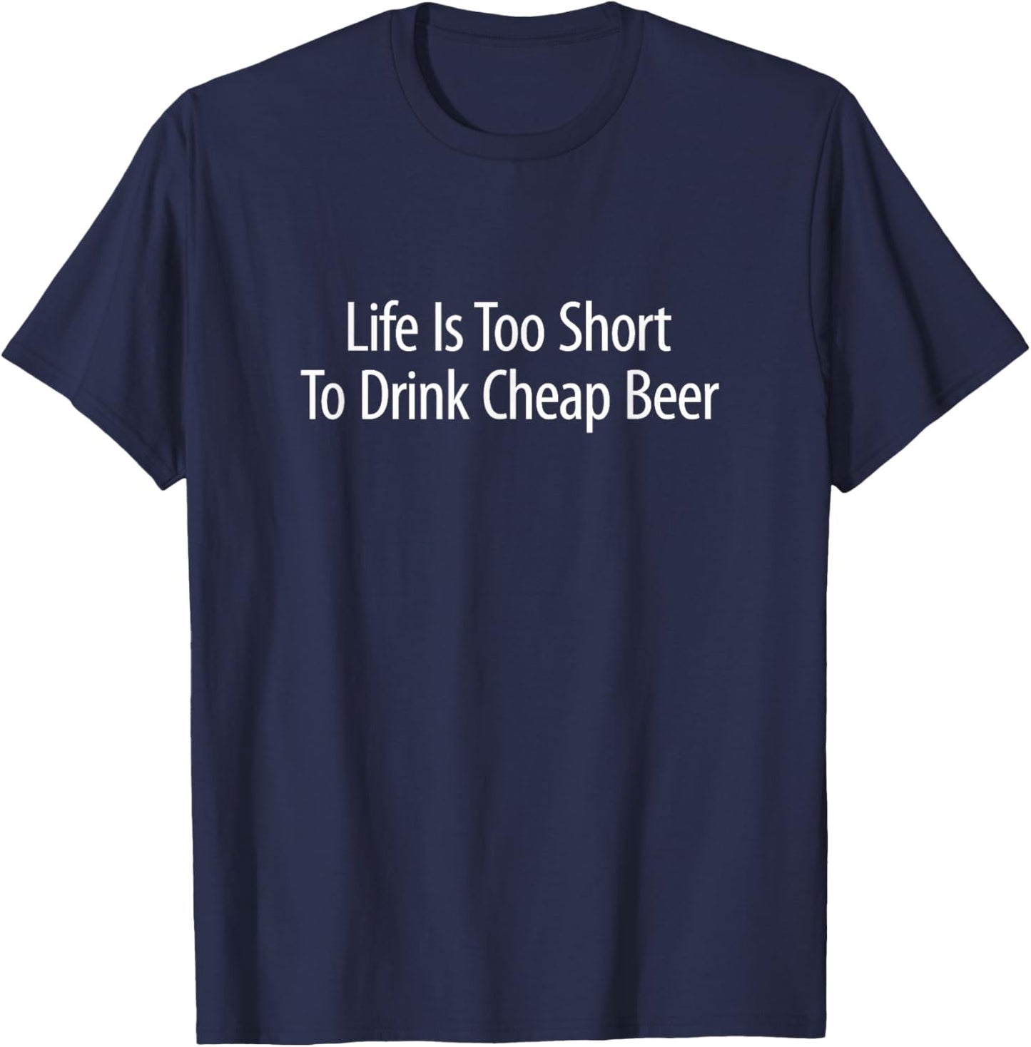 Life Is Too Short To Drink Cheap Beer T-Shirt - T-Shirt | Navy
