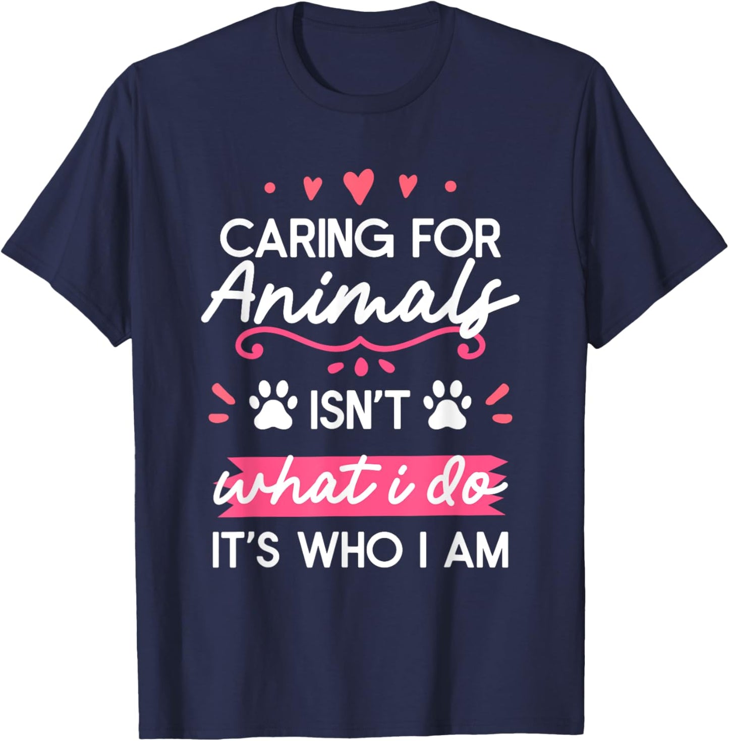 Caring For Animals Isn't What I Do It's Who I Am T-Shirt - T-Shirt | Navy
