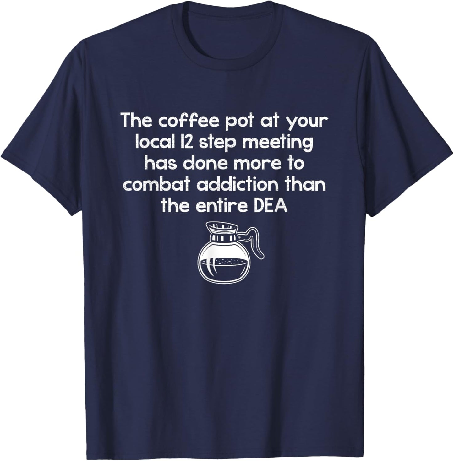 The Coffee Pot At Your Local 12 Step Meeting Has Done More T-Shirt - T-Shirt | Navy