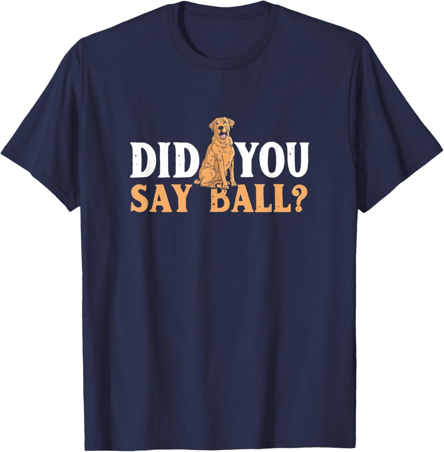 Did You Say Ball Funny Golden Retriever Labrador T-Shirt - T-Shirt | Navy