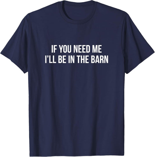 If You Need Me - I'll Be In The Barn T-Shirt - T-Shirt | Navy
