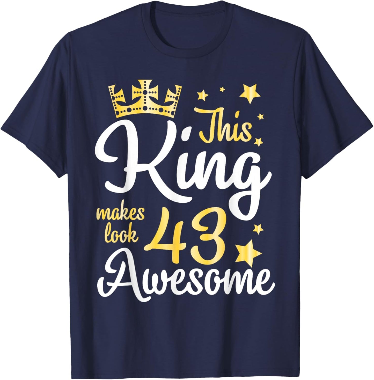 This King Makes Look 43 Years Old Awesome Happy My Birthday T-Shirt - T-Shirt | Navy