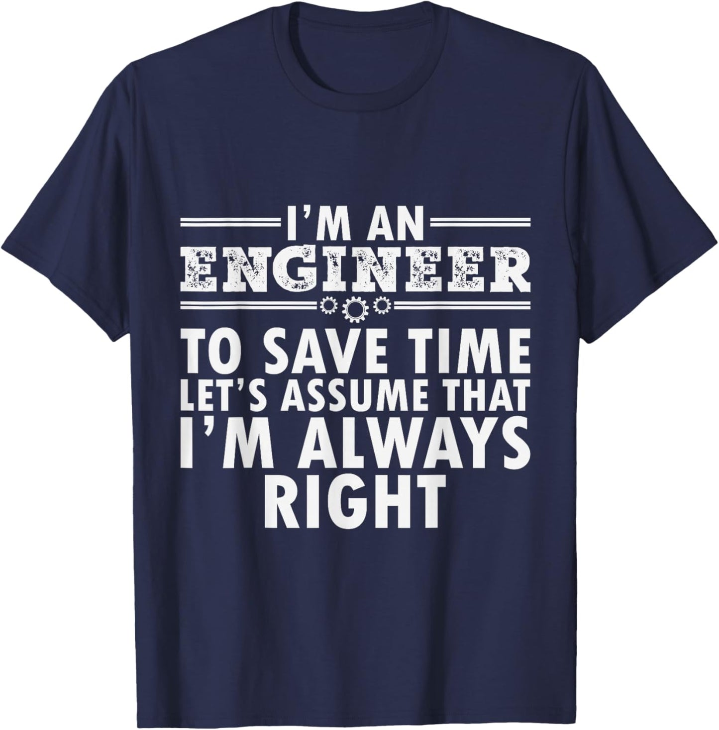 I Am An Engineer To Save Time I'm Always Right Funny T-Shirt - T-Shirt | Navy