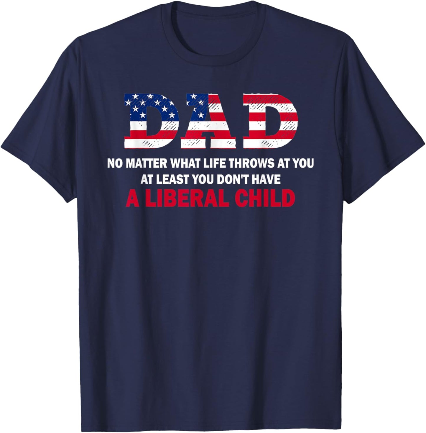 Dad at Least You Don't Have A Liberal Child Happy Father Day T-Shirt - T-Shirt | Navy