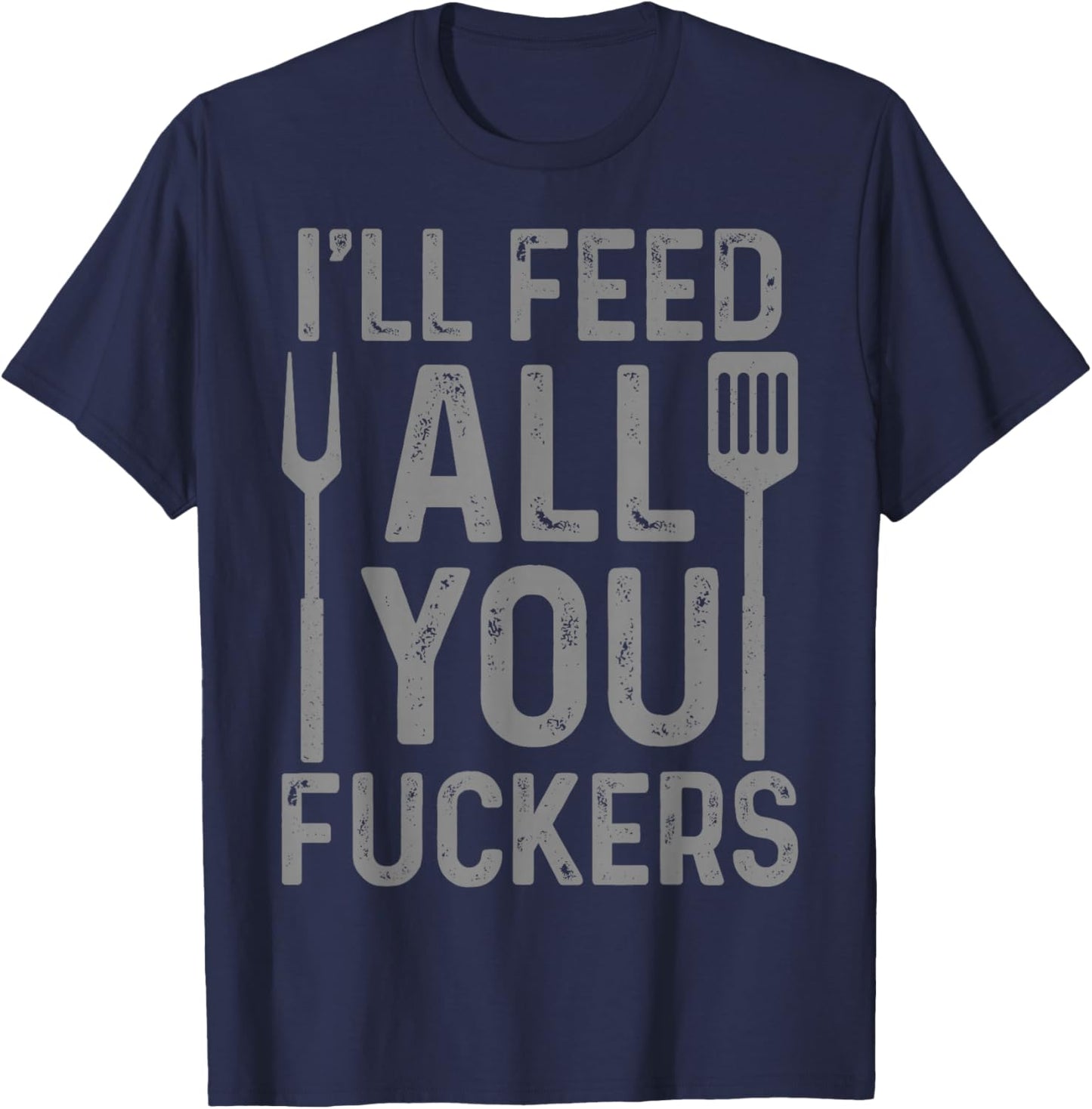 Chef I'll Feed All You F#ckers Funny BBQ Grilling Cook T-Shirt - T-Shirt | Navy