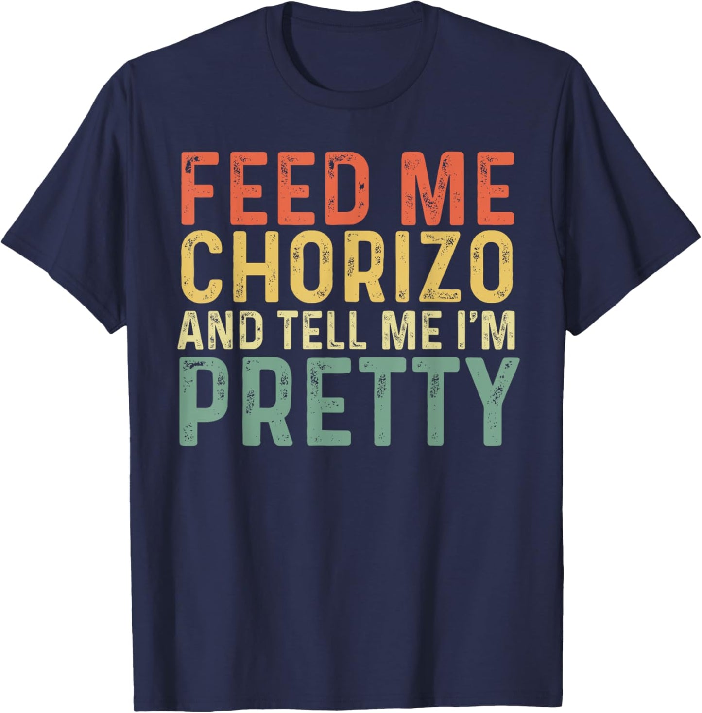 Feed Me Chorizo And Tell Me I'm Pretty - Pork Sausage T-Shirt - T-Shirt | Navy