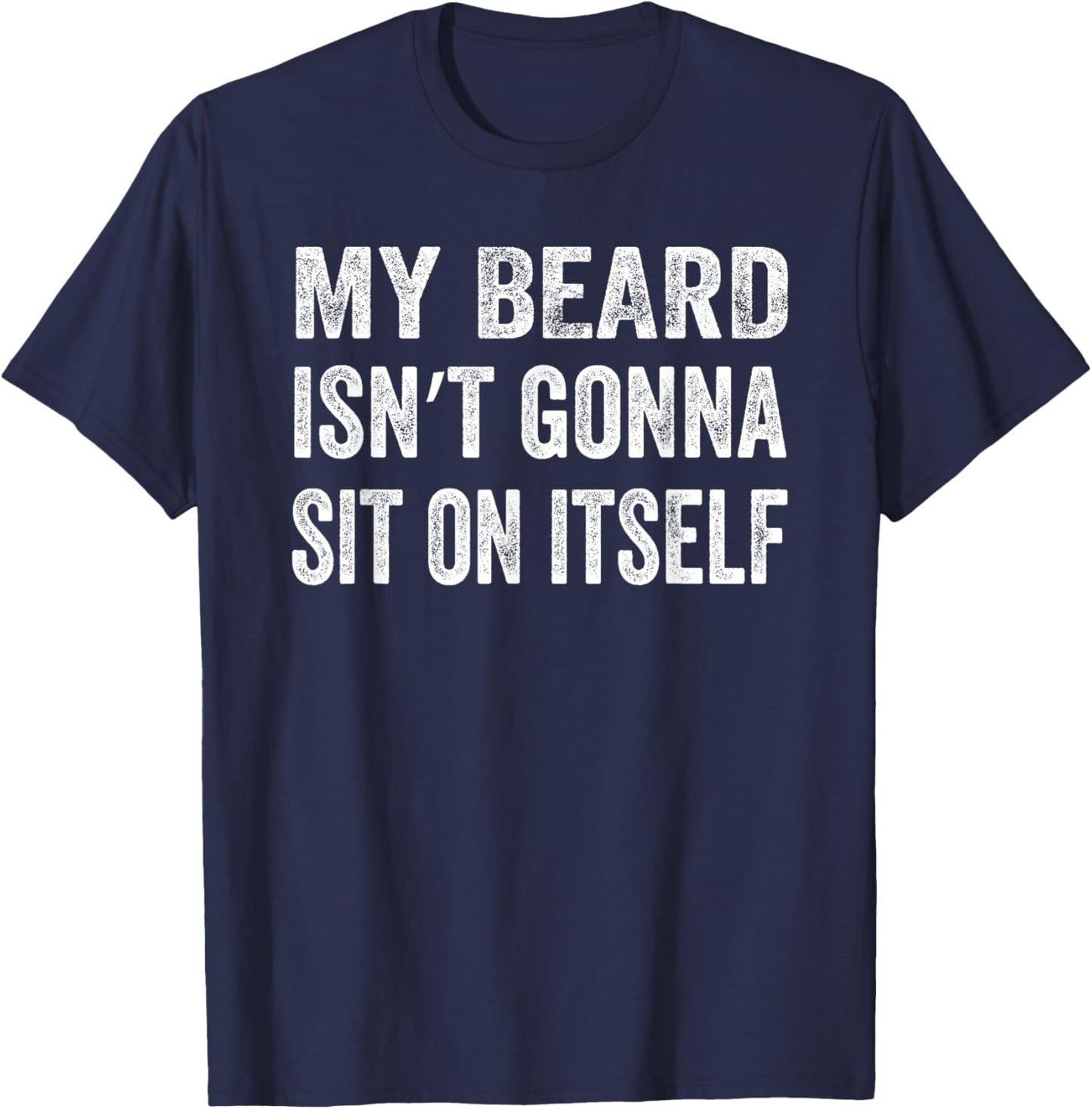 My Beard Isn’t Gonna Sit on Itself Shirt T-Shirt - T-Shirt | Navy