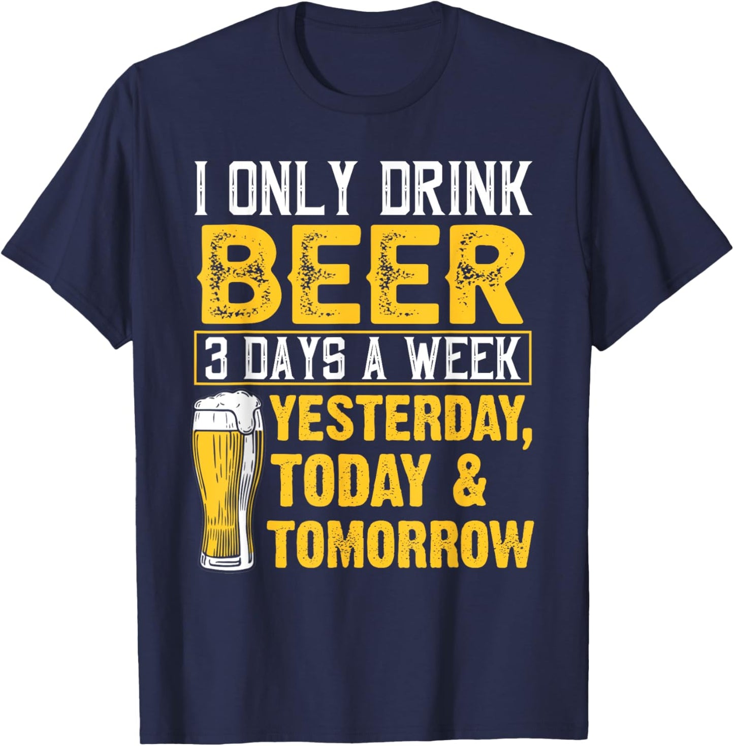 Funny I Only Drink Beer 3 Days A Week Drinker Humor Lovers T-Shirt - T-Shirt | Navy