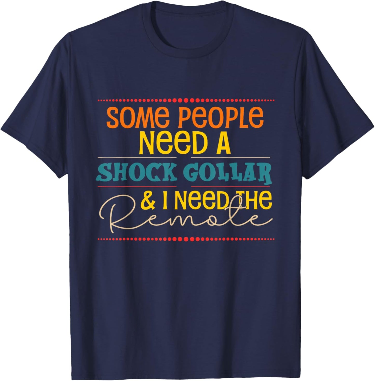 Some People Need A Shock Collar And I Need The Remote T-Shirt - T-Shirt | Navy