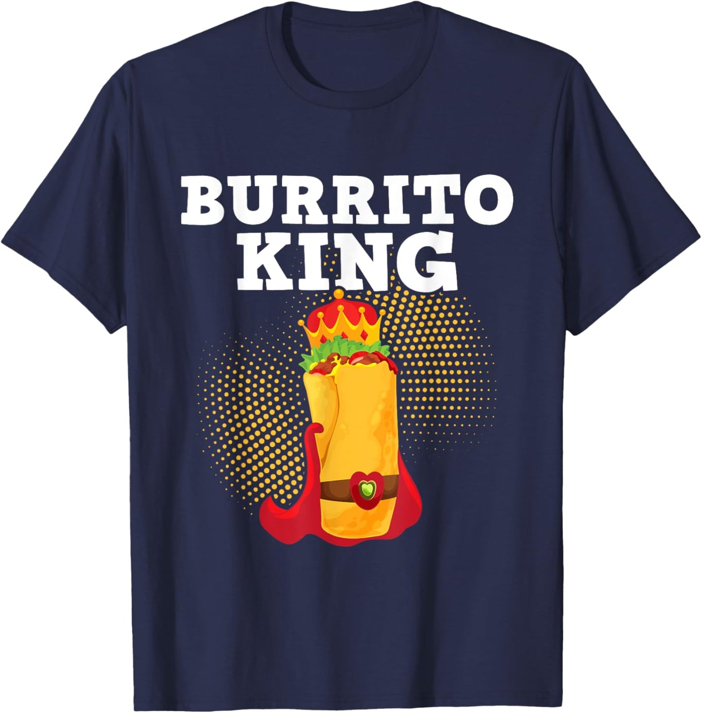 Burrito King - Tortilla Mexican Cuisine Food Lover Foodie T-Shirt - T-Shirt | Navy