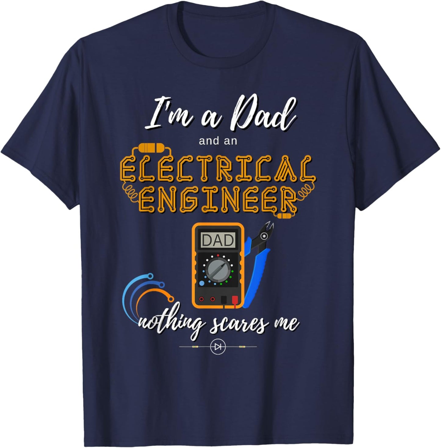 Im a Dad Nothing Scares Me Electrical Engineer T-Shirt - T-Shirt | Navy
