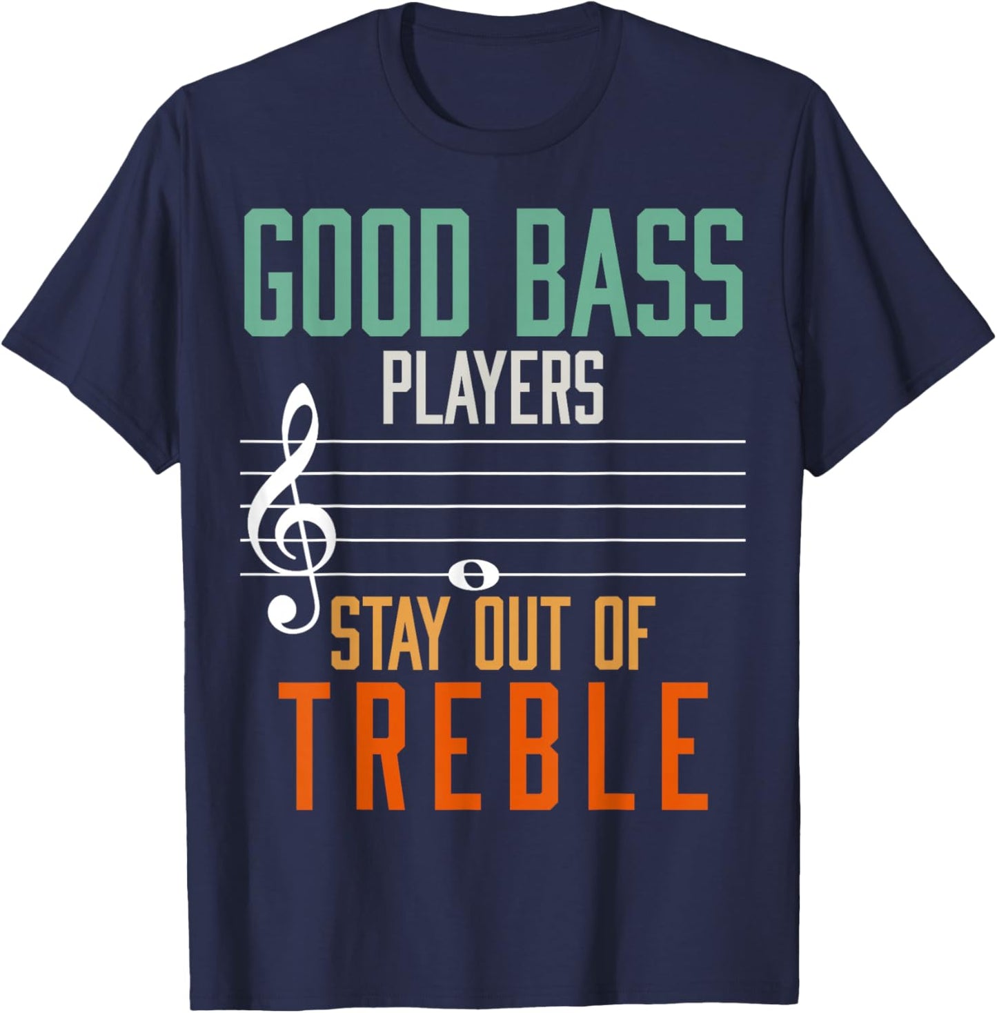 Good Bass Players Stay Out Of Treble Bassist T-Shirt - T-Shirt | Navy