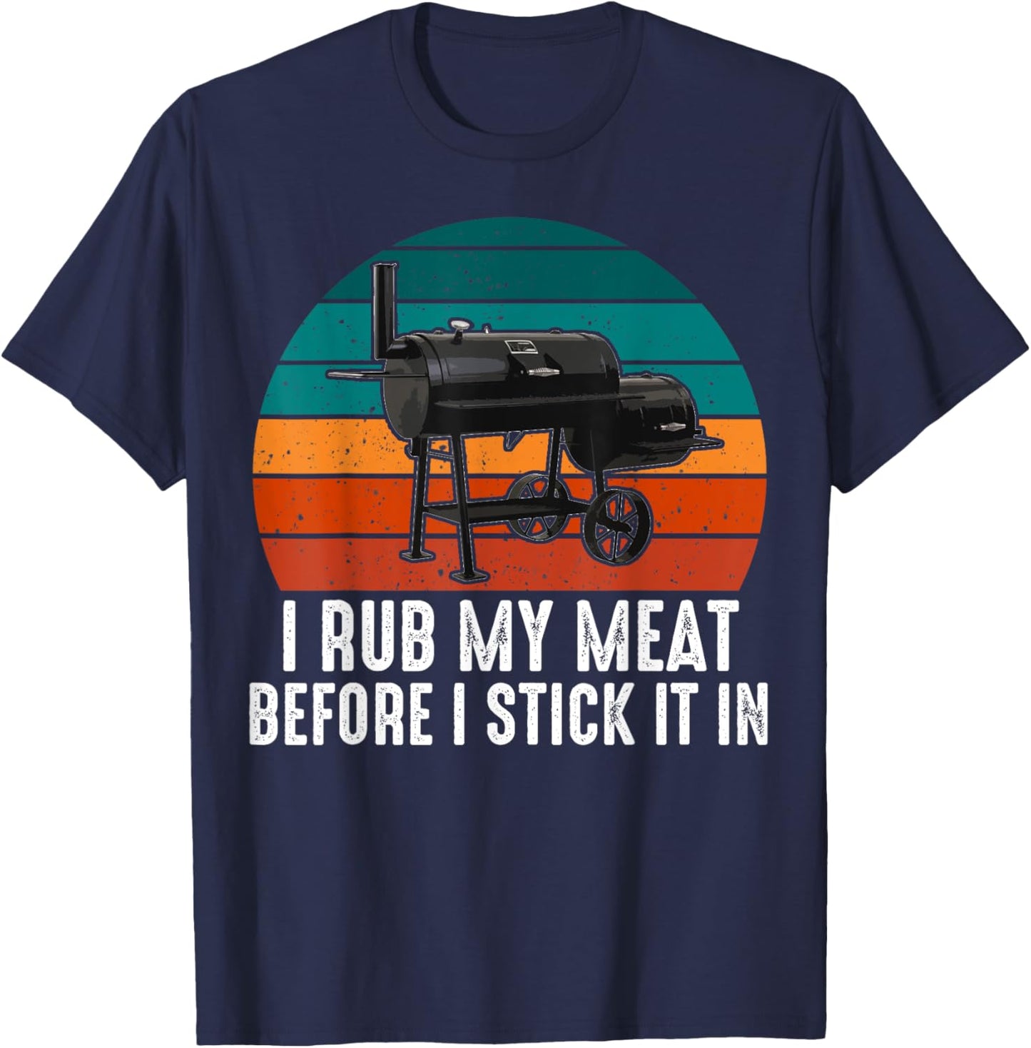 BBQ Dad I Rub My Meat Before I Stick It In Offset Smoker Pit T-Shirt - T-Shirt | Navy