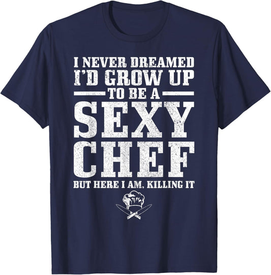 I Never Dreamed I'd Grow Up To Be A Super Sexy Chef Funny T-Shirt - T-Shirt | Navy