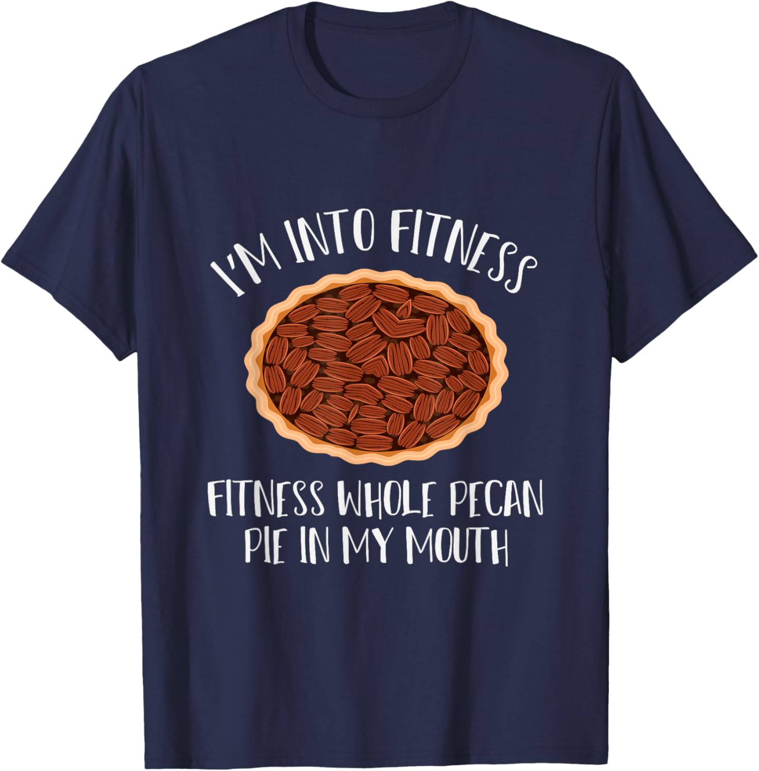 I'm into Fitness, Fitness whole pecan pie in my mouth T-Shirt - T-Shirt | Navy