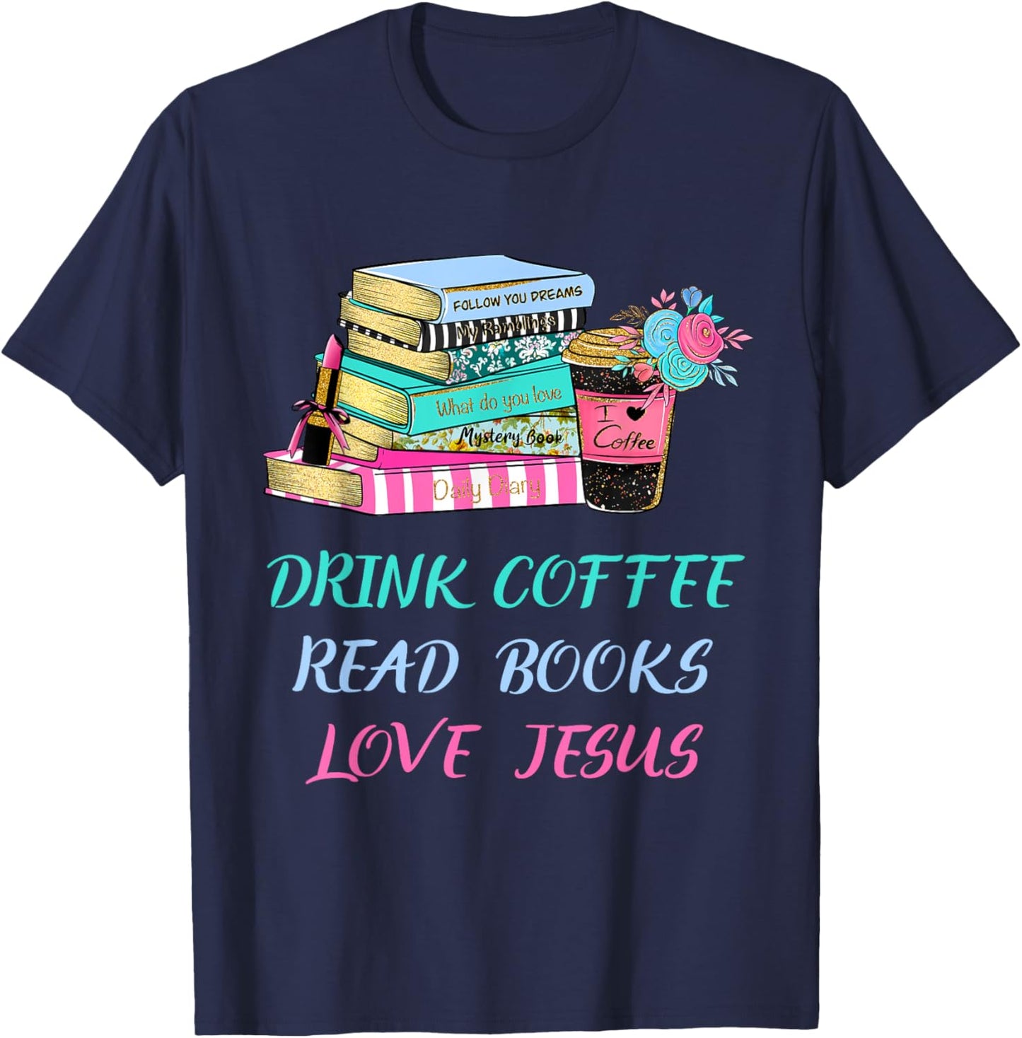 Drink Coffee Read Books Love Jesus Christian Religious God T-Shirt - T-Shirt | Navy