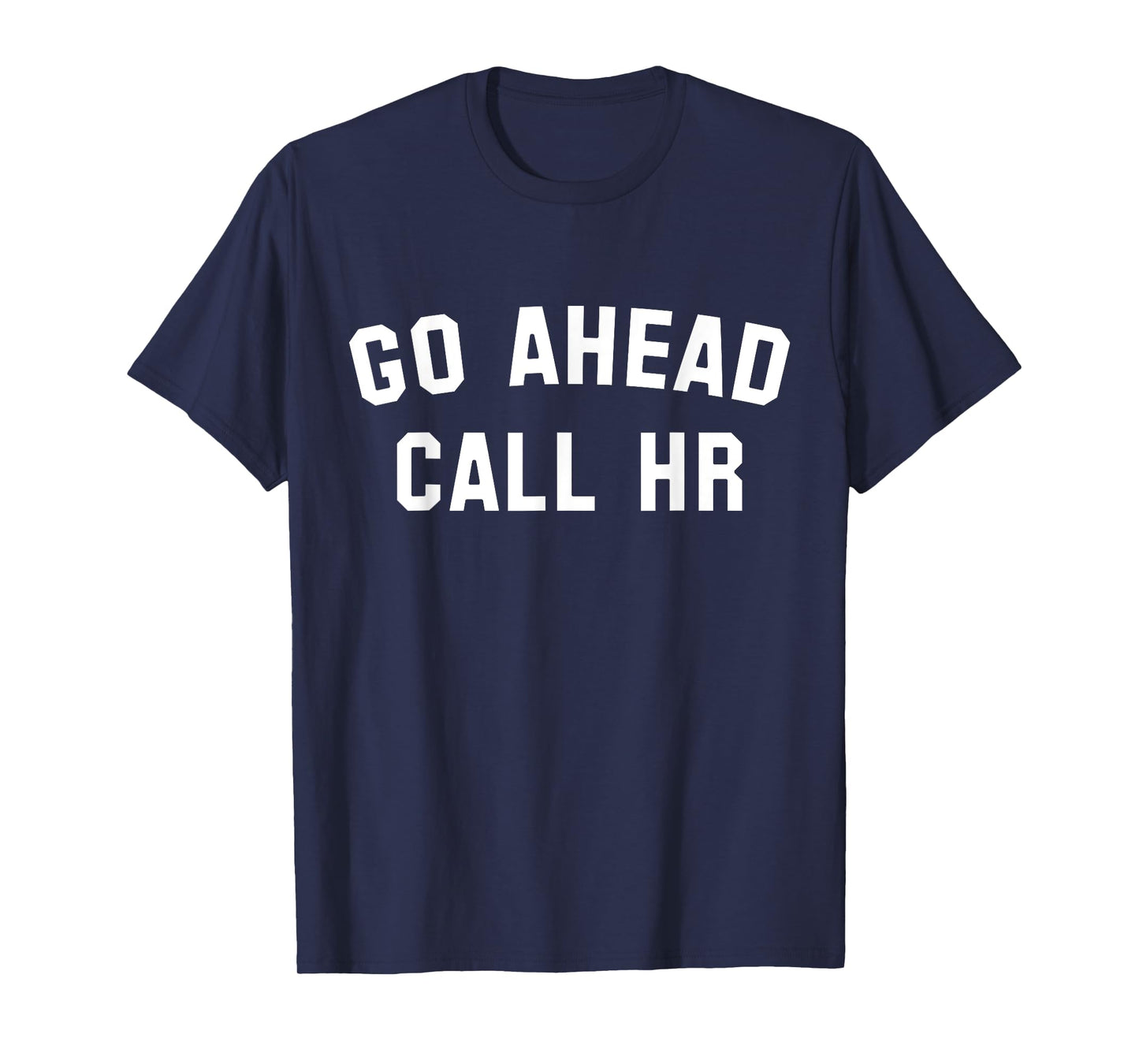 FUNNY SARCASTIC GO AHEAD CALL HR! JOKING, FUN HR T-Shirt