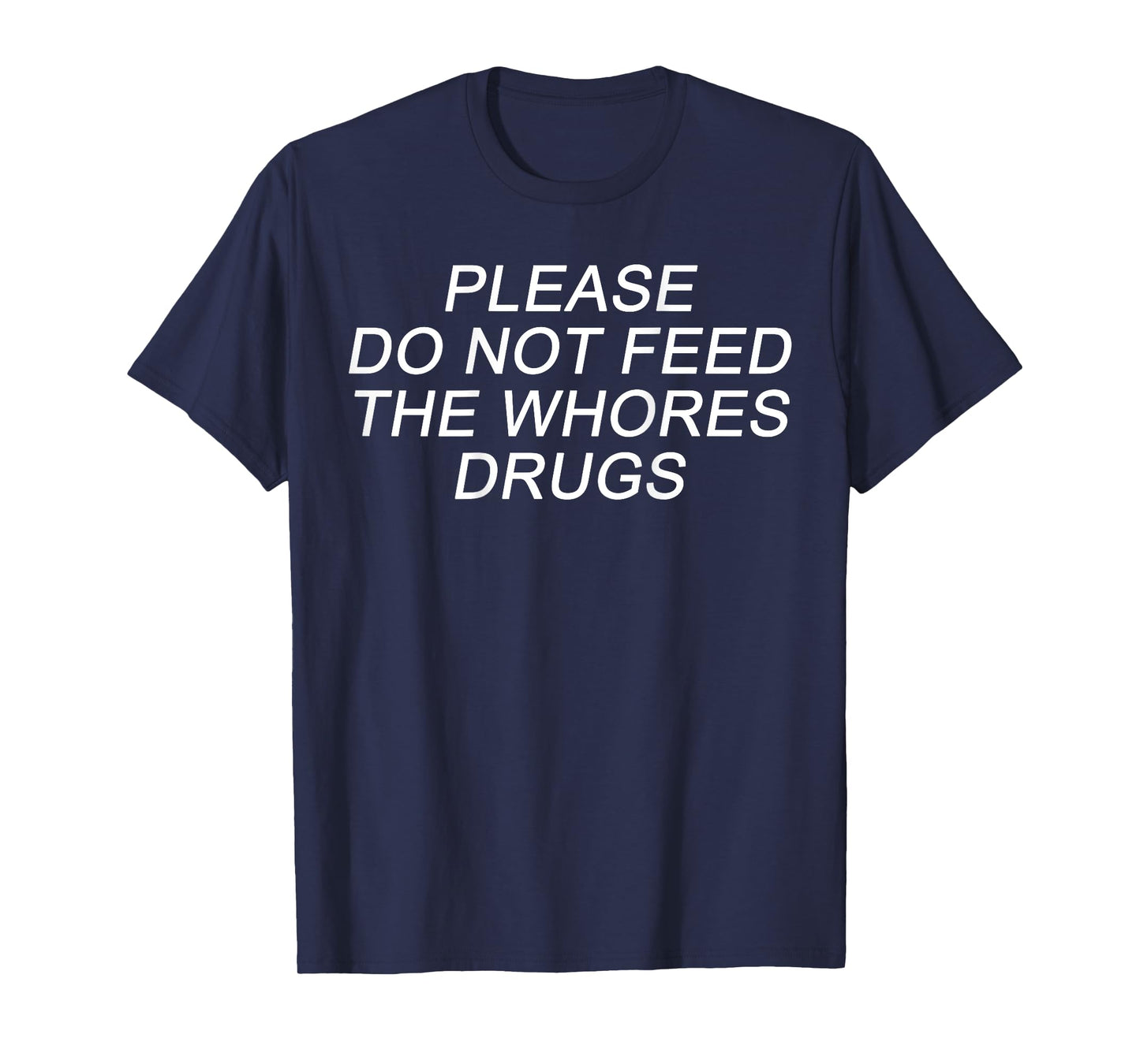 Please Do Not Feed The Whores Drugs Funny Jokes Sarcasm T-Shirt