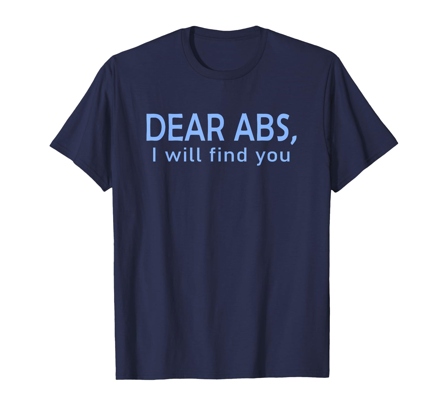 Dear Abs, I will find you a Funny Gym Quote T-Shirt