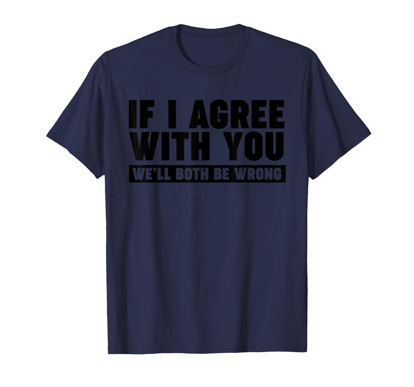 If I agree with you we'll both be wrong T-Shirt