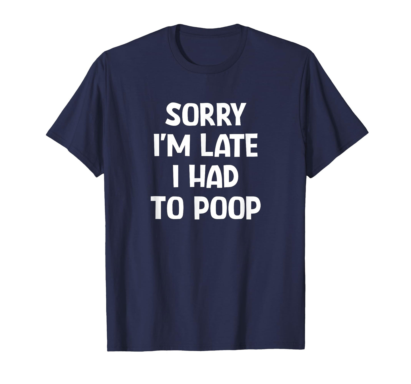 Sorry I'm Late I Had To Poop, Funny, Jokes, Sarcastic T-Shirt
