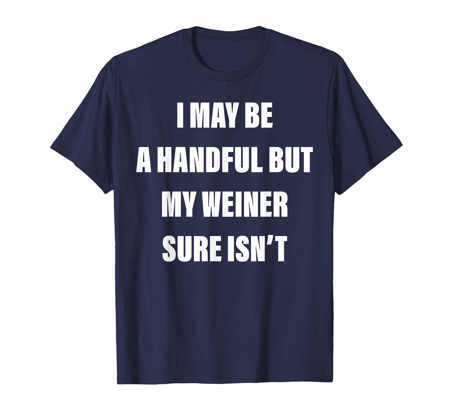 I May Be A Handful But My Weiner Sure Isn't T-Shirt