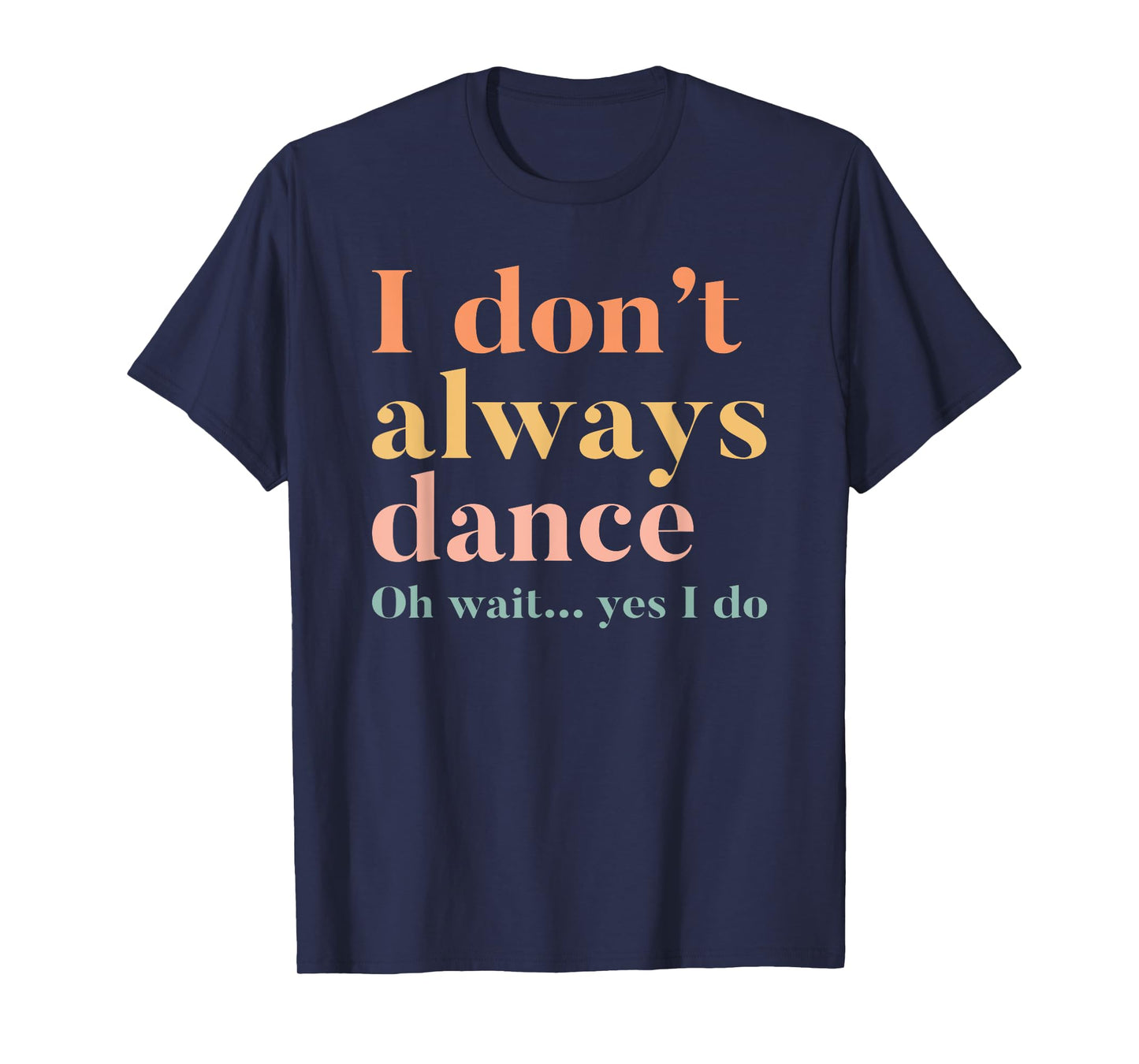 I Don't Always Dance Oh Wait Yes I Do T-Shirt
