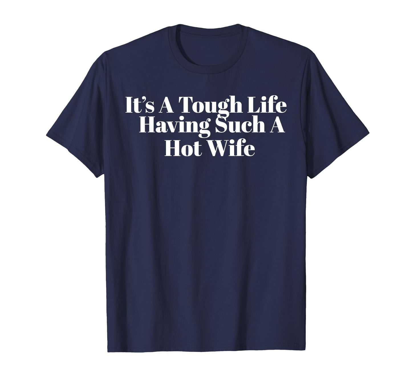 It’s A Tough Life Having Such A Hot Wife Funny Quotes T-Shirt