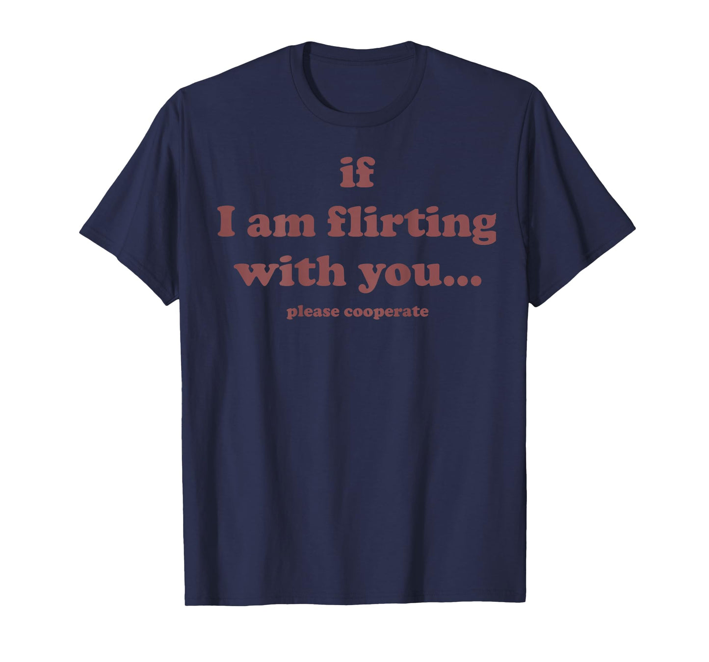 if i am Flirting with You Please cooperate (on Back) Shirt T-Shirt